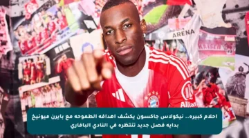 أحلام كبيرة.. نيكولاس جاكسون يكشف أهدافه الطموحة مع بايرن ميونيخ بداية فصل جديد تنتظره في النادي البافاري